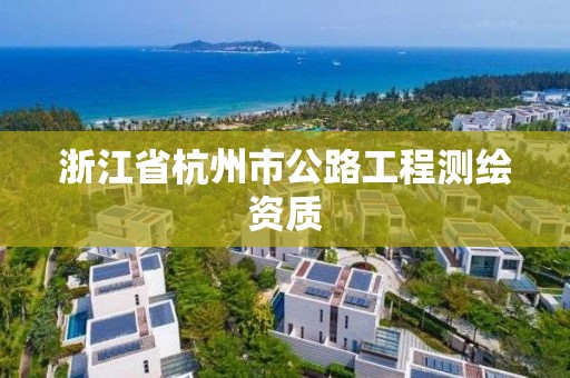 浙江省杭州市公路工程测绘资质