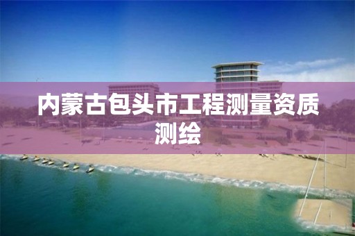 内蒙古包头市工程测量资质测绘