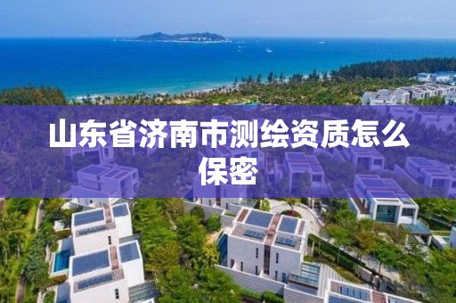 山东省济南市测绘资质怎么保密