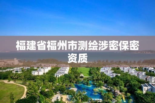 福建省福州市测绘涉密保密资质