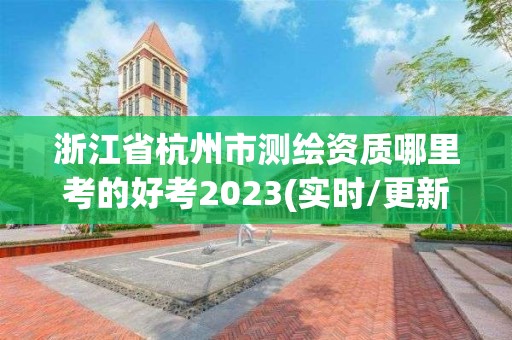 浙江省杭州市测绘资质哪里考的好考2023(实时/更新中)