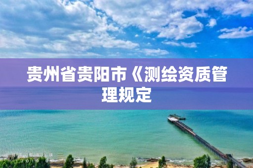 贵州省贵阳市《测绘资质管理规定