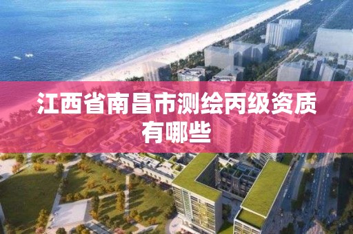 江西省南昌市测绘丙级资质有哪些