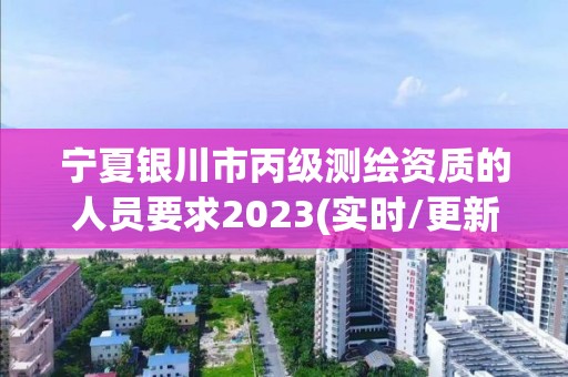 宁夏银川市丙级测绘资质的人员要求2023(实时/更新中)