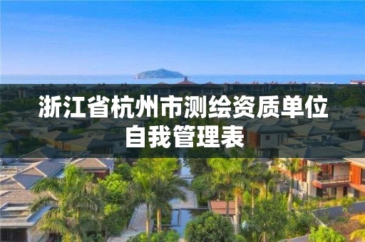 浙江省杭州市测绘资质单位自我管理表