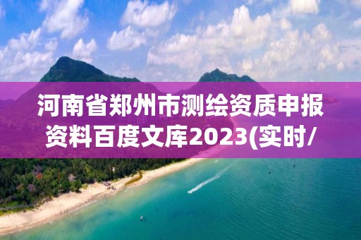 河南省郑州市测绘资质申报资料百度文库2023(实时/更新中)