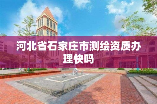 河北省石家庄市测绘资质办理快吗