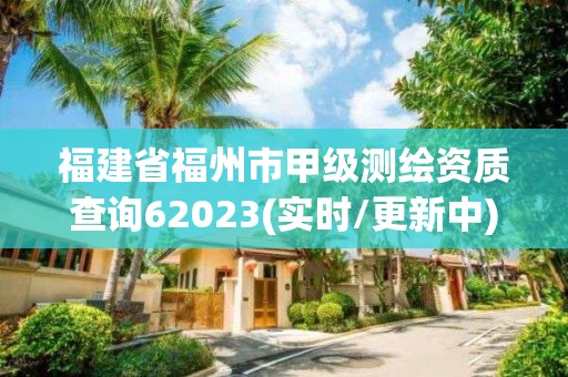 福建省福州市甲级测绘资质查询62023(实时/更新中)