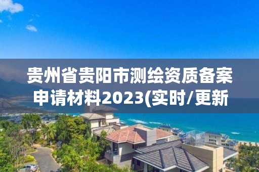 贵州省贵阳市测绘资质备案申请材料2023(实时/更新中)