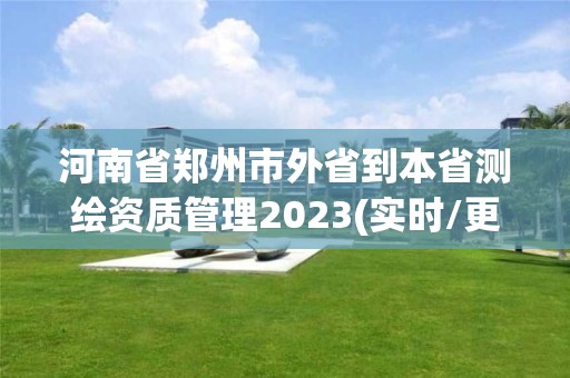 河南省郑州市外省到本省测绘资质管理2023(实时/更新中)