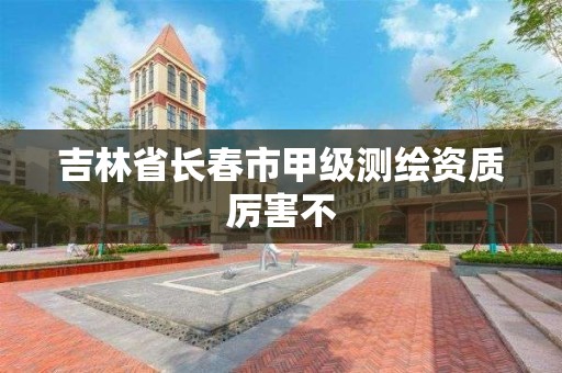 吉林省长春市甲级测绘资质厉害不