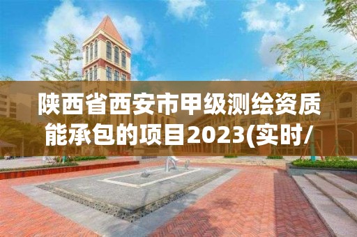 陕西省西安市甲级测绘资质能承包的项目2023(实时/更新中)