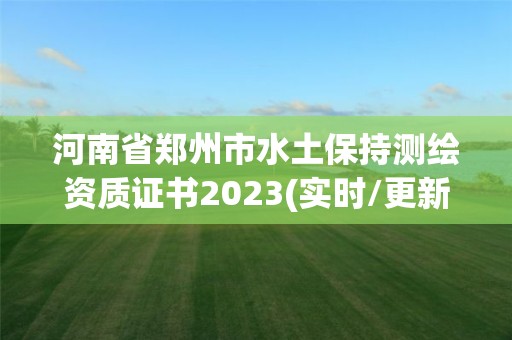 河南省郑州市水土保持测绘资质证书2023(实时/更新中)