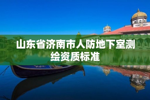 山东省济南市人防地下室测绘资质标准