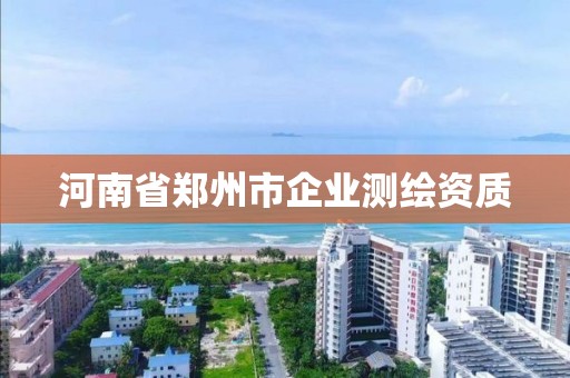 河南省郑州市企业测绘资质