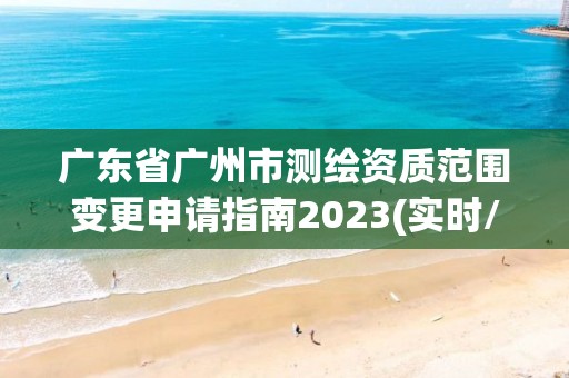 广东省广州市测绘资质范围变更申请指南2023(实时/更新中)