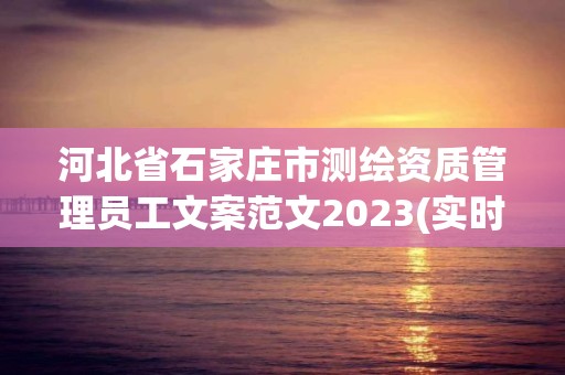 河北省石家庄市测绘资质管理员工文案范文2023(实时/更新中)