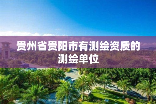 贵州省贵阳市有测绘资质的测绘单位