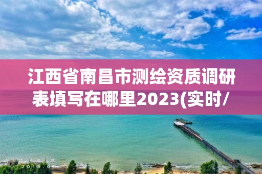 江西省南昌市测绘资质调研表填写在哪里2023(实时/更新中)