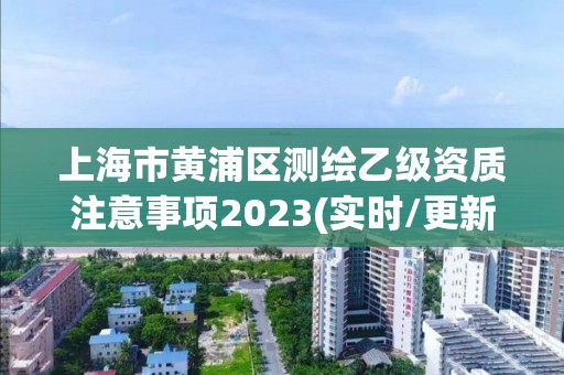 上海市黄浦区测绘乙级资质注意事项2023(实时/更新中)