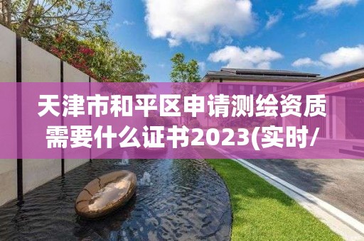 天津市和平区申请测绘资质需要什么证书2023(实时/更新中)