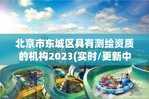 北京市东城区具有测绘资质的机构2023(实时/更新中)