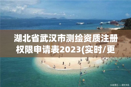 湖北省武汉市测绘资质注册权限申请表2023(实时/更新中)