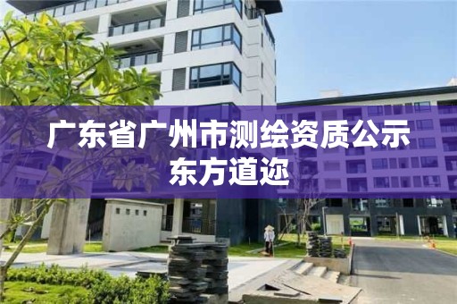 广东省广州市测绘资质公示东方道迩