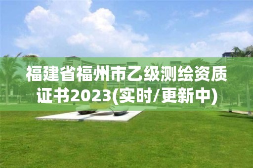 福建省福州市乙级测绘资质证书2023(实时/更新中)