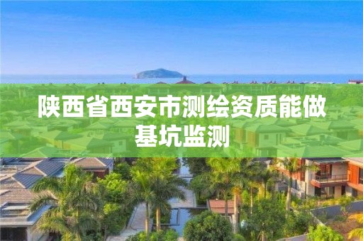 陕西省西安市测绘资质能做基坑监测