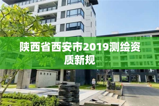 陕西省西安市2019测绘资质新规