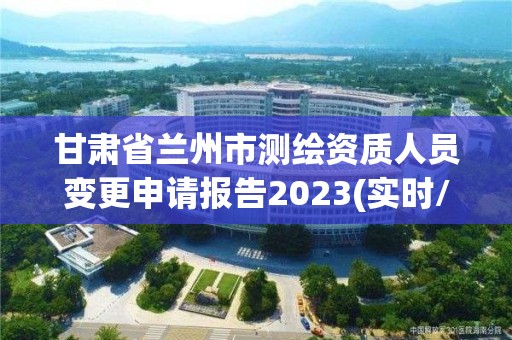 甘肃省兰州市测绘资质人员变更申请报告2023(实时/更新中)