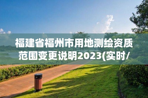 福建省福州市用地测绘资质范围变更说明2023(实时/更新中)