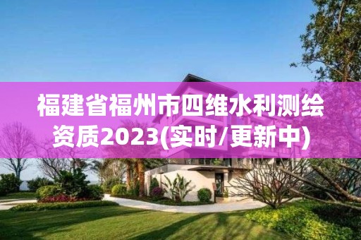 福建省福州市四维水利测绘资质2023(实时/更新中)