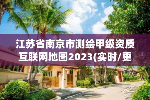 江苏省南京市测绘甲级资质互联网地图2023(实时/更新中)