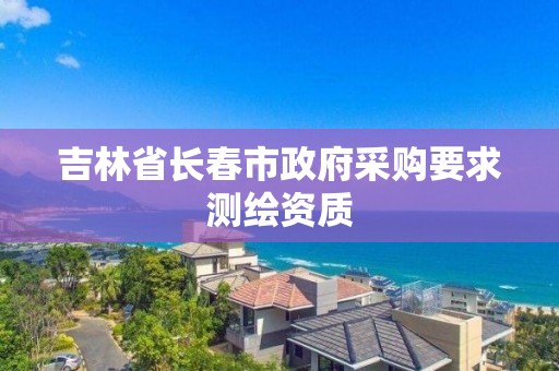 吉林省长春市政府采购要求测绘资质