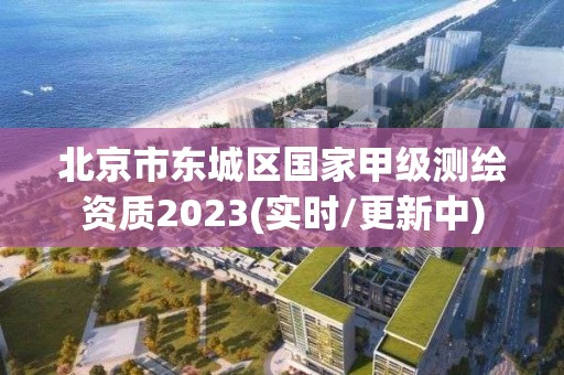 北京市东城区国家甲级测绘资质2023(实时/更新中)