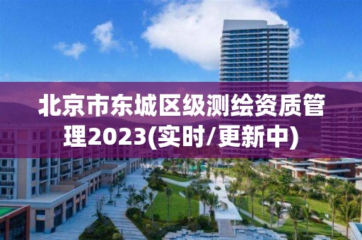 北京市东城区级测绘资质管理2023(实时/更新中)