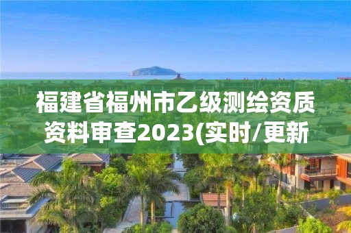 福建省福州市乙级测绘资质资料审查2023(实时/更新中)