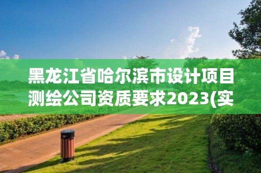 黑龙江省哈尔滨市设计项目测绘公司资质要求2023(实时/更新中)