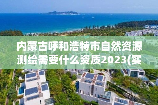 内蒙古呼和浩特市自然资源测绘需要什么资质2023(实时/更新中)