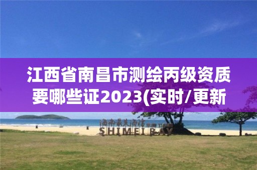 江西省南昌市测绘丙级资质要哪些证2023(实时/更新中)