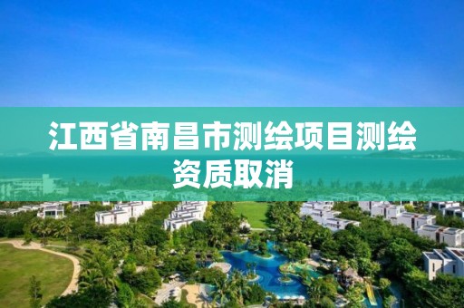 江西省南昌市测绘项目测绘资质取消