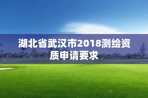 湖北省武汉市2018测绘资质申请要求