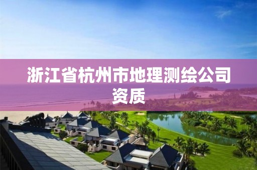 浙江省杭州市地理测绘公司资质