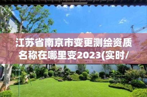 江苏省南京市变更测绘资质名称在哪里变2023(实时/更新中)