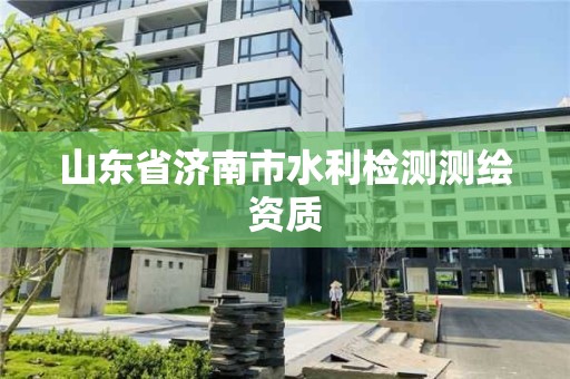 山东省济南市水利检测测绘资质