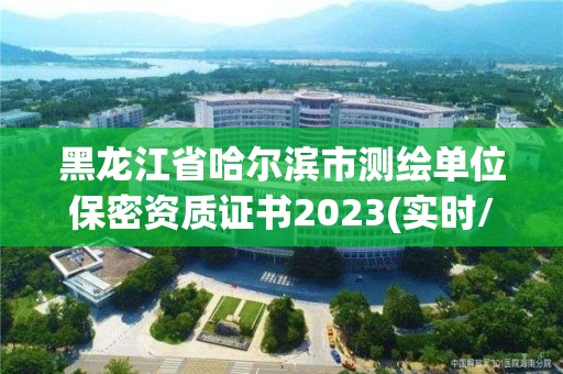 黑龙江省哈尔滨市测绘单位保密资质证书2023(实时/更新中)