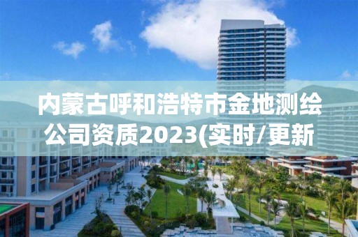 内蒙古呼和浩特市金地测绘公司资质2023(实时/更新中)