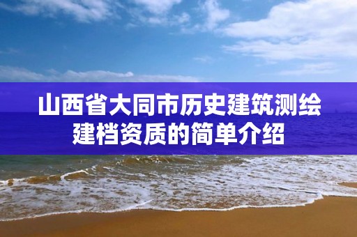 山西省大同市历史建筑测绘建档资质的简单介绍